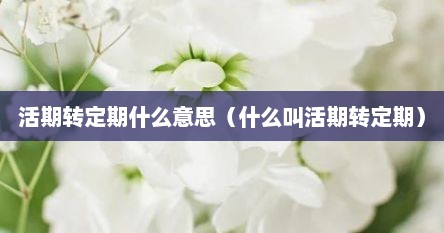 活期转定期什么意思（什么叫活期转定期）