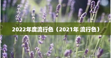 2022年度流行色（2021年 流行色）