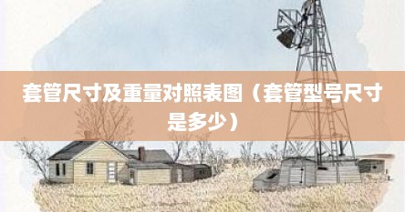 套管尺寸及重量对照表图（套管型号尺寸是多少）