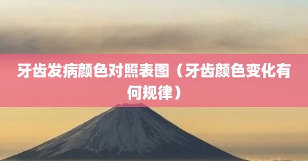 牙齿发病颜色对照表图（牙齿颜色变化有何规律）