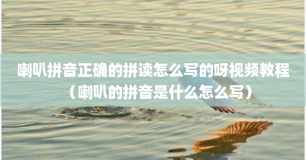 喇叭拼音正确的拼读怎么写的呀视频教程（喇叭的拼音是什么怎么写）