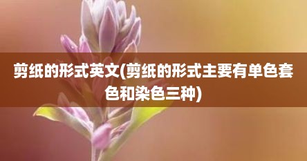 剪纸的形式英文(剪纸的形式主要有单色套色和染色三种)