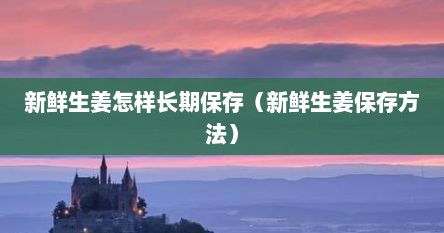 新鲜生姜怎样长期保存（新鲜生姜保存方法）