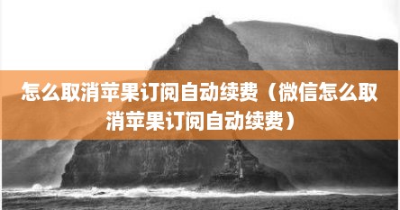 怎么取消苹果订阅自动续费（微信怎么取消苹果订阅自动续费）