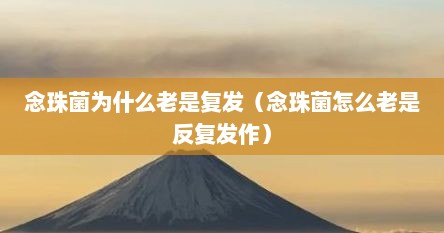 念珠菌为什么老是复发（念珠菌怎么老是反复发作）