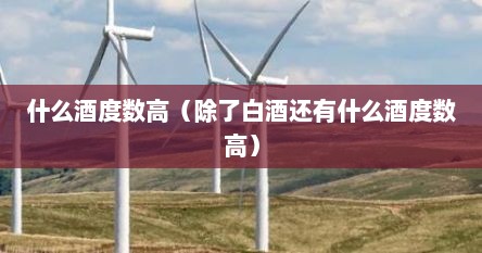 什么酒度数高（除了白酒还有什么酒度数高）