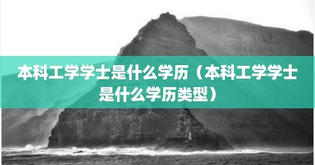 本科工学学士是什么学历（本科工学学士是什么学历类型）