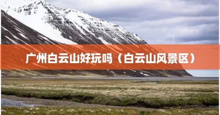 广州白云山好玩吗（白云山风景区）