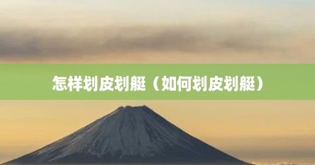 怎样划皮划艇（如何划皮划艇）