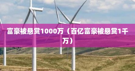 富豪被悬赏1000万（百亿富豪被悬赏1千万）