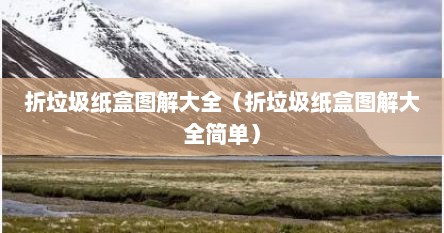 折垃圾纸盒图解大全（折垃圾纸盒图解大全简单）