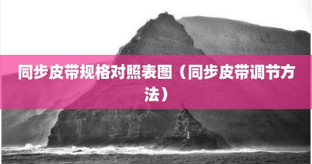 同步皮带规格对照表图（同步皮带调节方法）