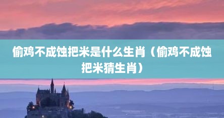 偷鸡不成蚀把米是什么生肖（偷鸡不成蚀把米猜生肖）