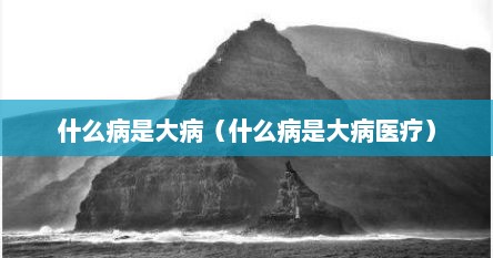 什么病是大病（什么病是大病医疗）
