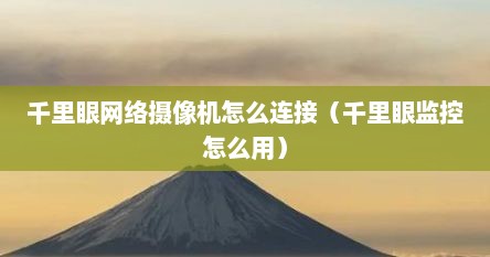 千里眼网络摄像机怎么连接（千里眼监控怎么用）