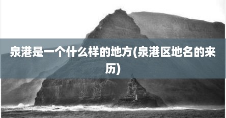 泉港是一个什么样的地方(泉港区地名的来历)