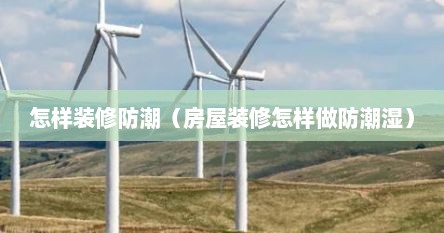 怎样装修防潮（房屋装修怎样做防潮湿）