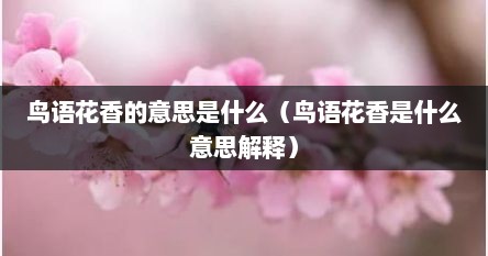 鸟语花香的意思是什么（鸟语花香是什么意思解释）