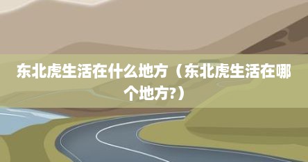 东北虎生活在什么地方（东北虎生活在哪个地方?）