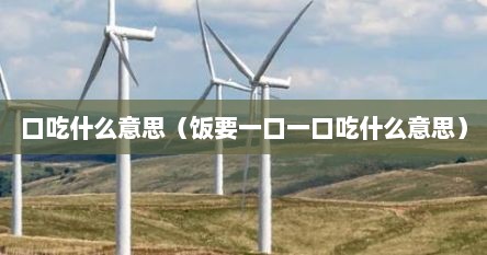 口吃什么意思（饭要一口一口吃什么意思）