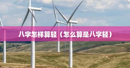 八字怎样算轻（怎么算是八字轻）