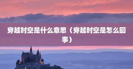 穿越时空是什么意思（穿越时空是怎么回事）