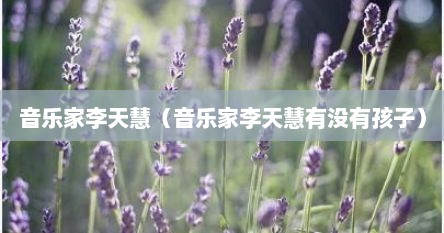 音乐家李天慧（音乐家李天慧有没有孩子）