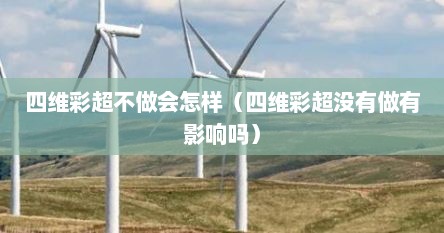四维彩超不做会怎样（四维彩超没有做有影响吗）
