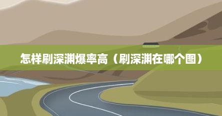 怎样刷深渊爆率高（刷深渊在哪个图）
