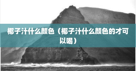 椰子汁什么颜色（椰子汁什么颜色的才可以喝）