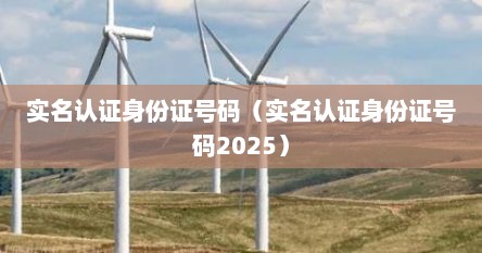 实名认证身份证号码（实名认证身份证号码2025）