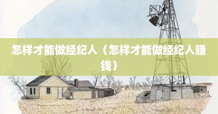 怎样才能做经纪人（怎样才能做经纪人赚钱）