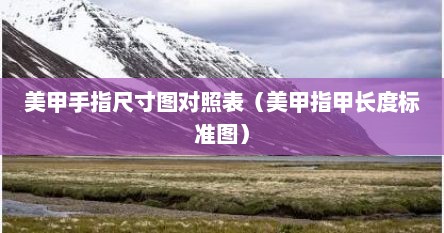 美甲手指尺寸图对照表（美甲指甲长度标准图）