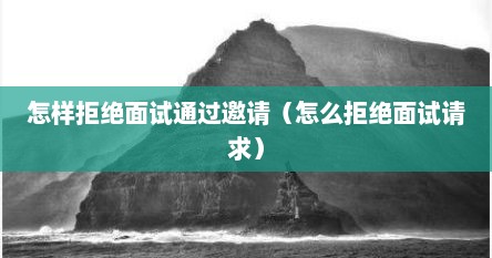 怎样拒绝面试通过邀请（怎么拒绝面试请求）