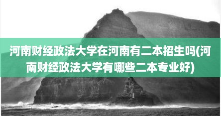 河南财经政法大学在河南有二本招生吗(河南财经政法大学有哪些二本专业好)