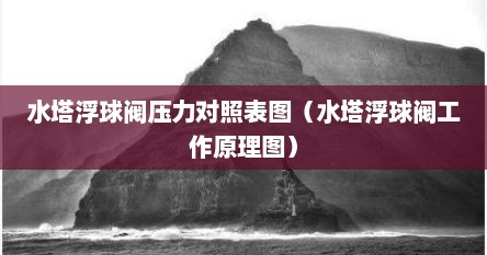 水塔浮球阀压力对照表图（水塔浮球阀工作原理图）