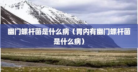 幽门螺杆菌是什么病（胃内有幽门螺杆菌是什么病）