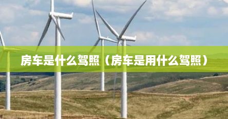 房车是什么驾照（房车是用什么驾照）