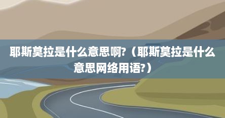 耶斯莫拉是什么意思啊?（耶斯莫拉是什么意思网络用语?）