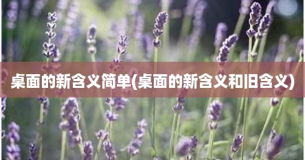 桌面的新含义简单(桌面的新含义和旧含义)