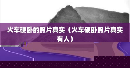 火车硬卧的照片真实（火车硬卧照片真实有人）