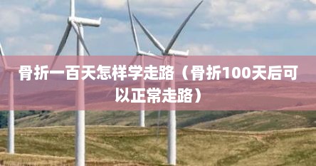 骨折100天怎样下地负重走路视频（骨折100天后的康复锻炼方法）