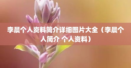 李晨个人资料简介详细图片大全(李晨个人简介 个人资料) 李晨个人资料简介详细图片大全(李晨个人简介 个人资料)
