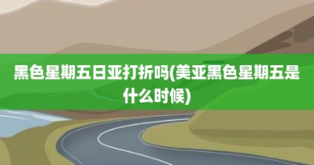 黑色星期五日亚打折吗(美亚黑色星期五是什么时候)