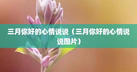 三月你好的心情说说（三月你好的心情说说图片）
