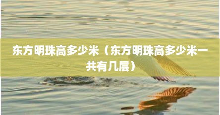 东方明珠高多少米（东方明珠高多少米一共有几层）