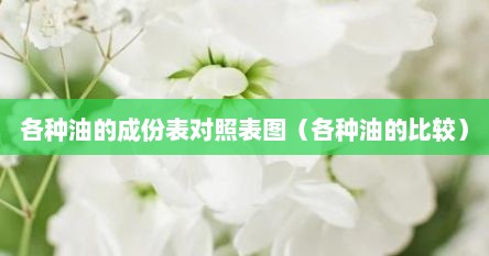 各种油的成份表对照表图（各种油的比较）