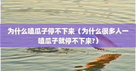 为什么嗑瓜子停不下来（为什么很多人一嗑瓜子就停不下来?）