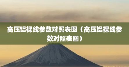 高压铝裸线参数对照表图（高压铝裸线参数对照表图）