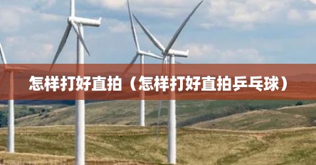 怎样打好直拍（怎样打好直拍乒乓球）